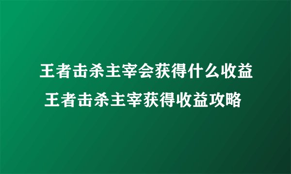 王者击杀主宰会获得什么收益 王者击杀主宰获得收益攻略