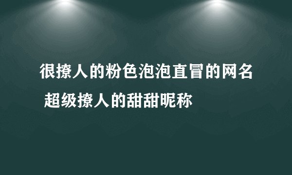 很撩人的粉色泡泡直冒的网名 超级撩人的甜甜昵称