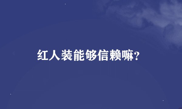 红人装能够信赖嘛？