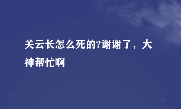 关云长怎么死的?谢谢了，大神帮忙啊