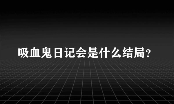 吸血鬼日记会是什么结局？