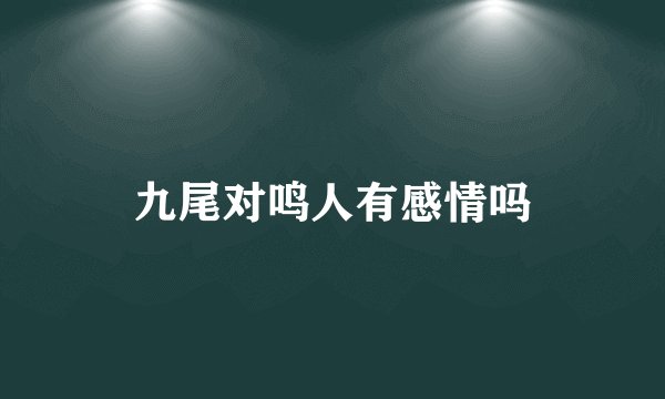 九尾对鸣人有感情吗