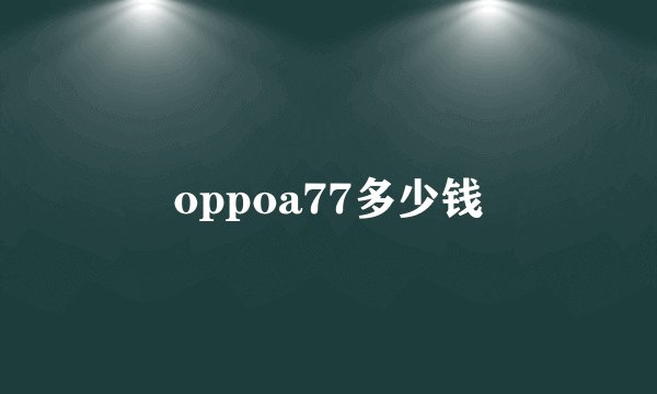oppoa77多少钱