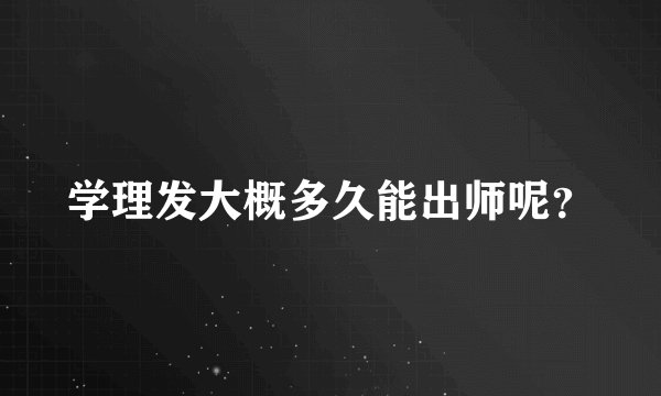 学理发大概多久能出师呢？