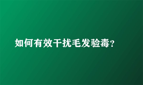 如何有效干扰毛发验毒？🧪
