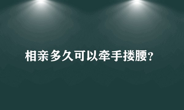 相亲多久可以牵手搂腰？
