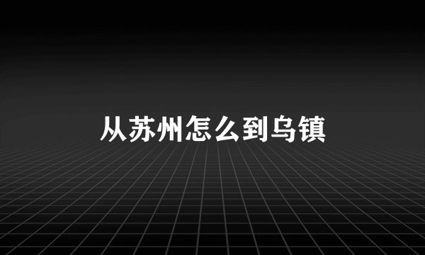 从苏州怎么到乌镇