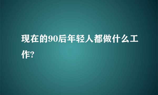 现在的90后年轻人都做什么工作?