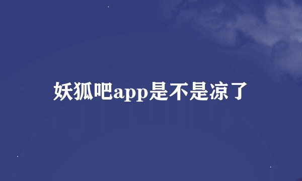 妖狐吧app是不是凉了