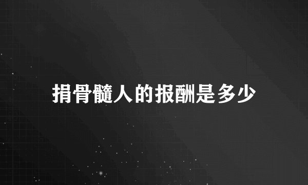 捐骨髓人的报酬是多少