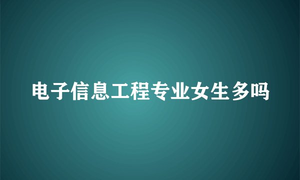 电子信息工程专业女生多吗
