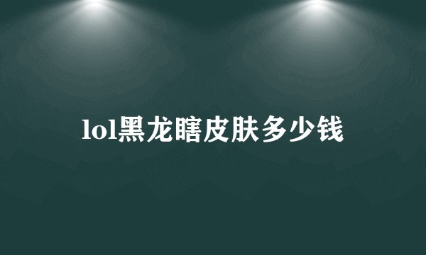 lol黑龙瞎皮肤多少钱
