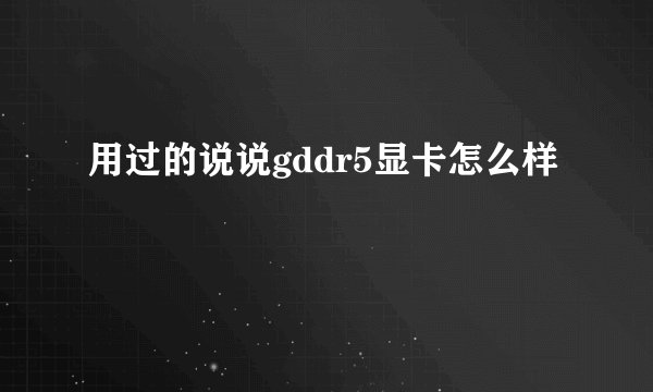 用过的说说gddr5显卡怎么样