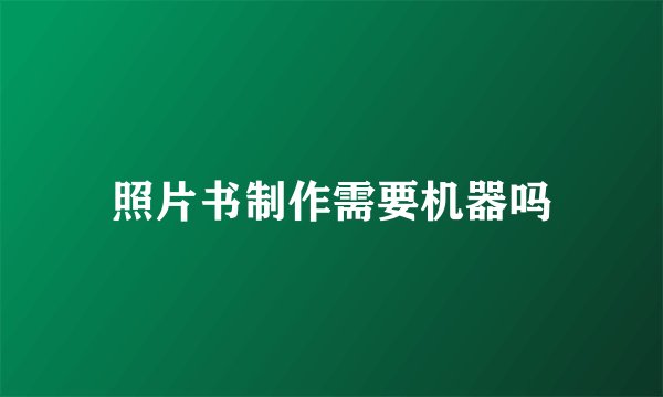 照片书制作需要机器吗