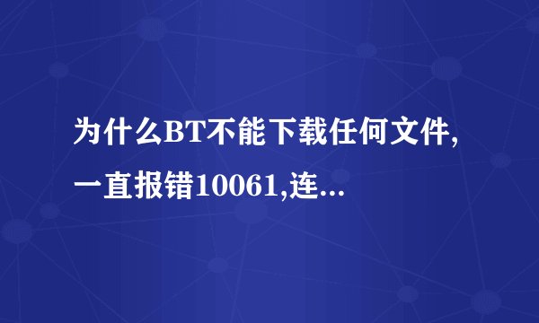 为什么BT不能下载任何文件,一直报错10061,连接失败! BT浏览器也什么都打不开,没有可以显示的页面.