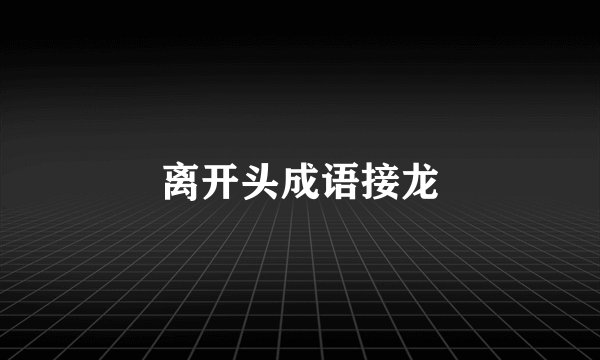离开头成语接龙