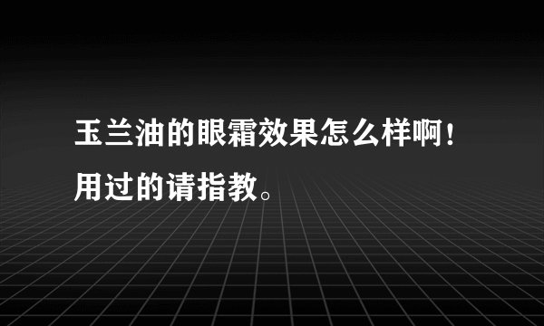 玉兰油的眼霜效果怎么样啊！用过的请指教。