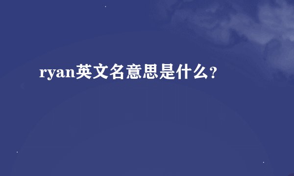 ryan英文名意思是什么？