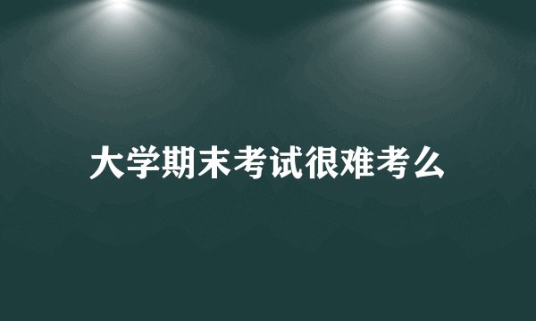 大学期末考试很难考么