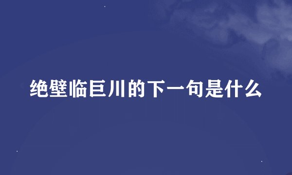 绝壁临巨川的下一句是什么