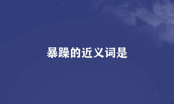 暴躁的近义词是