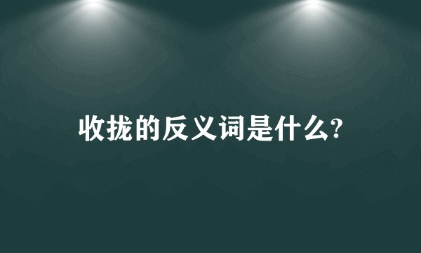 收拢的反义词是什么?