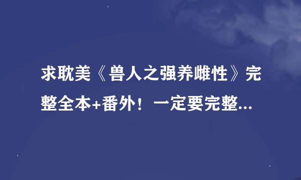 求耽美《兽人之强养雌性》完整全本+番外！一定要完整版+番外！