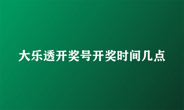 大乐透开奖号开奖时间几点