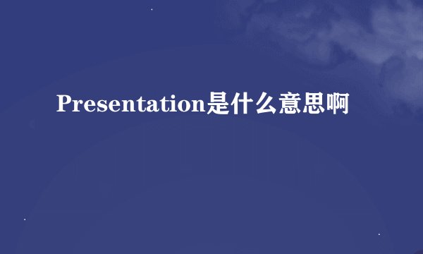 Presentation是什么意思啊