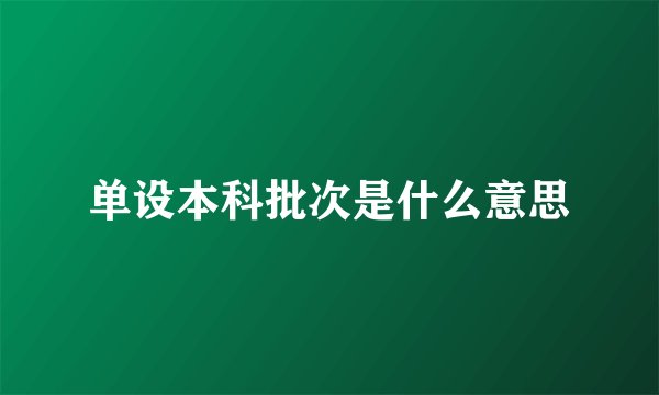 单设本科批次是什么意思