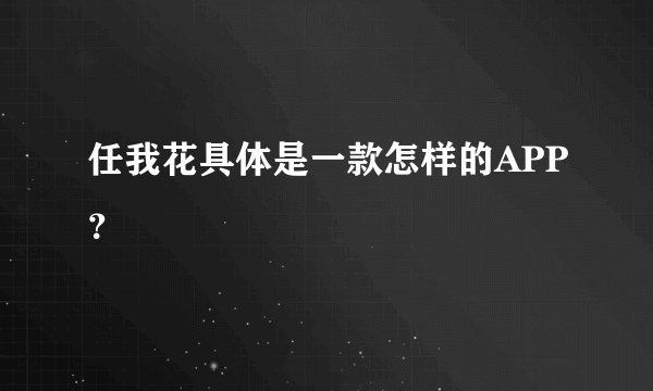 任我花具体是一款怎样的APP？