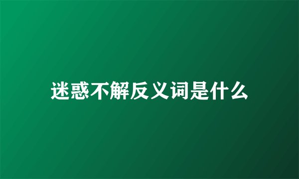 迷惑不解反义词是什么