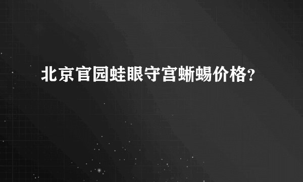 北京官园蛙眼守宫蜥蜴价格？