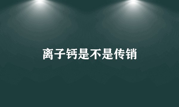 离子钙是不是传销