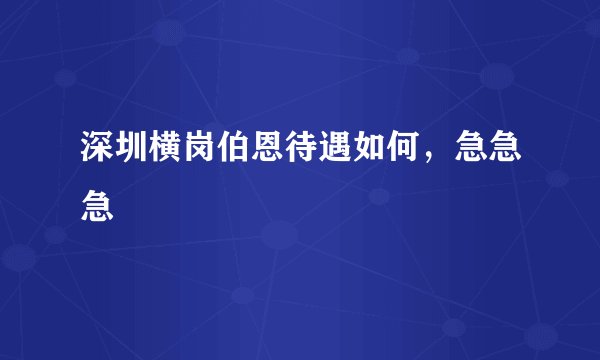 深圳横岗伯恩待遇如何，急急急