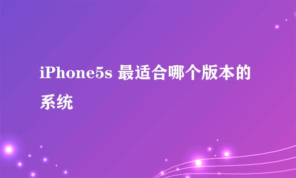 iPhone5s 最适合哪个版本的系统