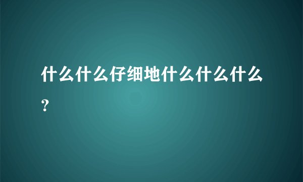 什么什么仔细地什么什么什么？