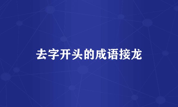 去字开头的成语接龙