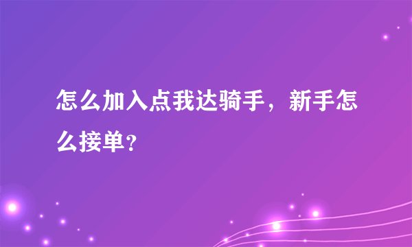 怎么加入点我达骑手，新手怎么接单？