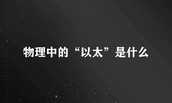 物理中的“以太”是什么