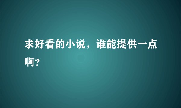 求好看的小说,谁能提供一点啊?