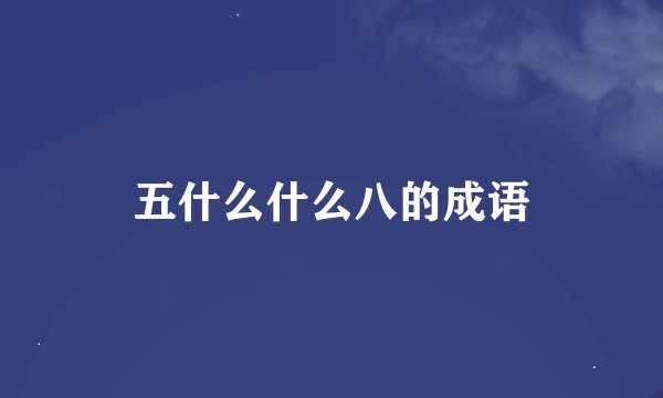 五什么什么八的成语
