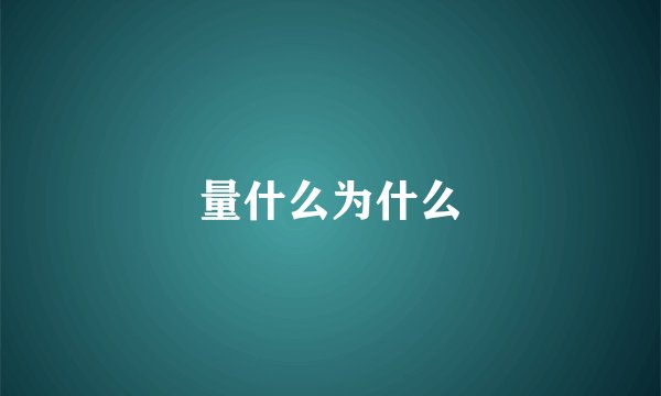 量什么为什么