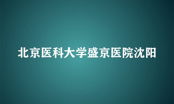 北京医科大学盛京医院沈阳