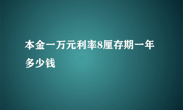 本金一万元利率8厘存期一年多少钱