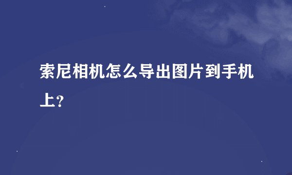 索尼相机怎么导出图片到手机上?