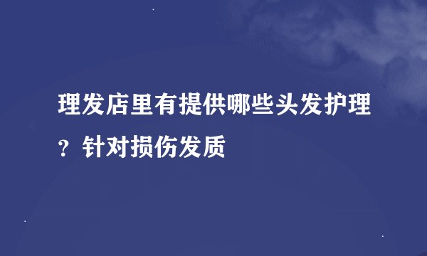 理发店里有提供哪些头发护理？针对损伤发质
