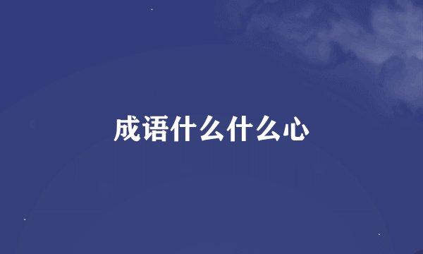 成语什么什么心
