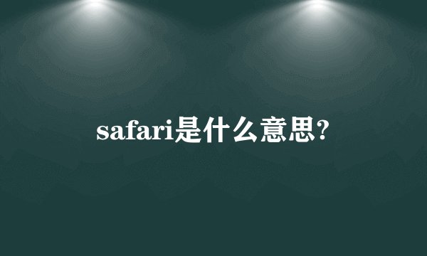 safari是什么意思?