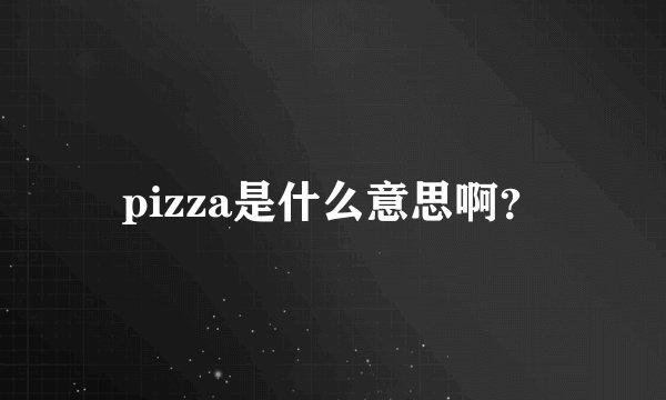 pizza是什么意思啊？